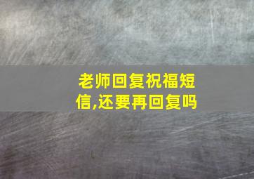 老师回复祝福短信,还要再回复吗