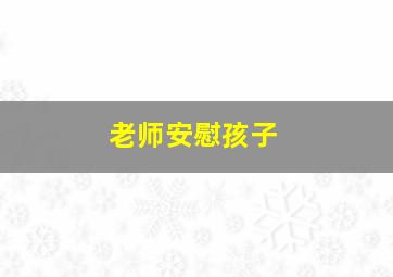 老师安慰孩子