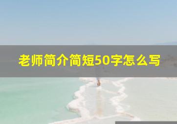 老师简介简短50字怎么写