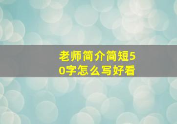 老师简介简短50字怎么写好看