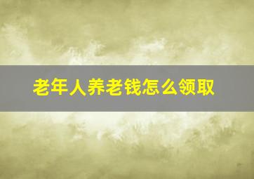 老年人养老钱怎么领取