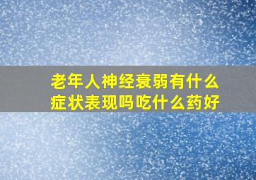 老年人神经衰弱有什么症状表现吗吃什么药好