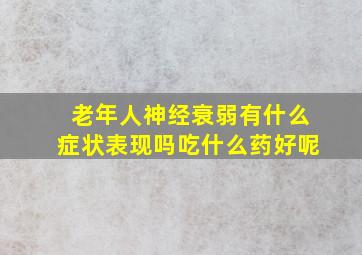 老年人神经衰弱有什么症状表现吗吃什么药好呢