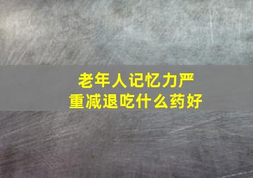 老年人记忆力严重减退吃什么药好