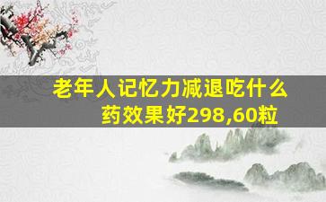 老年人记忆力减退吃什么药效果好298,60粒