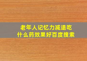 老年人记忆力减退吃什么药效果好百度搜索