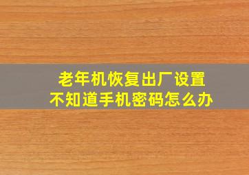 老年机恢复出厂设置不知道手机密码怎么办