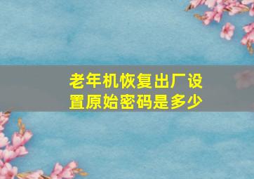 老年机恢复出厂设置原始密码是多少