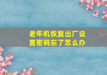 老年机恢复出厂设置密码忘了怎么办