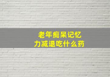 老年痴呆记忆力减退吃什么药