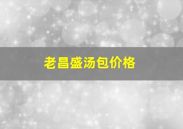 老昌盛汤包价格