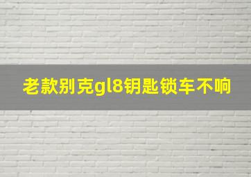 老款别克gl8钥匙锁车不响