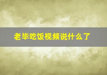 老毕吃饭视频说什么了