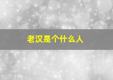 老汉是个什么人