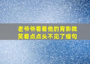 老爷爷看着他的背影微笑着点点头不见了缩句