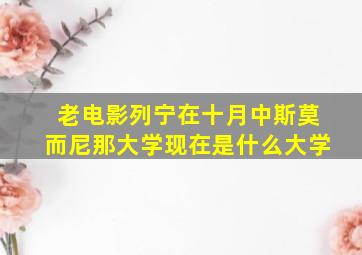 老电影列宁在十月中斯莫而尼那大学现在是什么大学