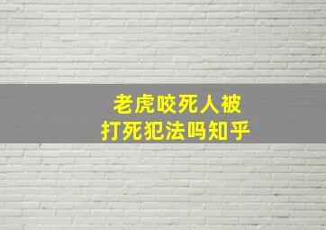 老虎咬死人被打死犯法吗知乎