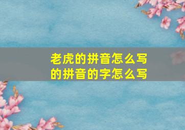 老虎的拼音怎么写的拼音的字怎么写