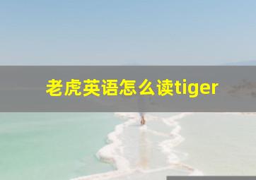 老虎英语怎么读tiger