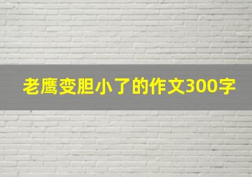 老鹰变胆小了的作文300字