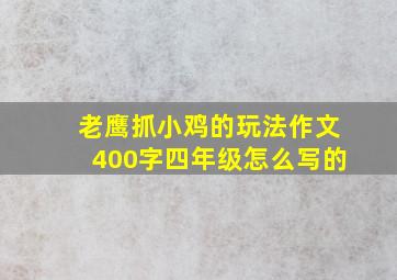 老鹰抓小鸡的玩法作文400字四年级怎么写的