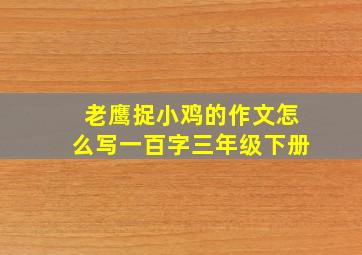 老鹰捉小鸡的作文怎么写一百字三年级下册