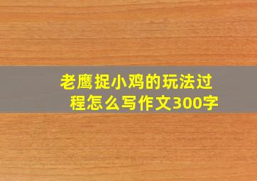 老鹰捉小鸡的玩法过程怎么写作文300字