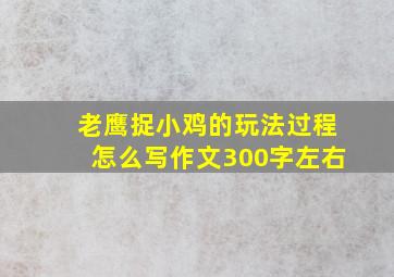 老鹰捉小鸡的玩法过程怎么写作文300字左右