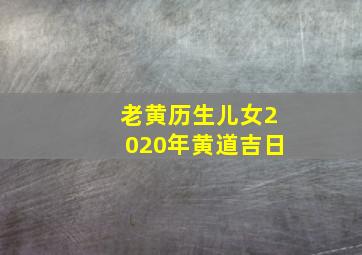 老黄历生儿女2020年黄道吉日