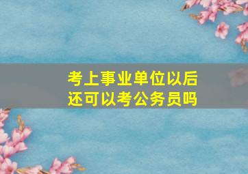 考上事业单位以后还可以考公务员吗