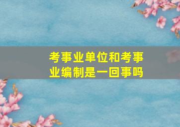 考事业单位和考事业编制是一回事吗