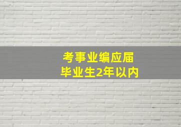 考事业编应届毕业生2年以内