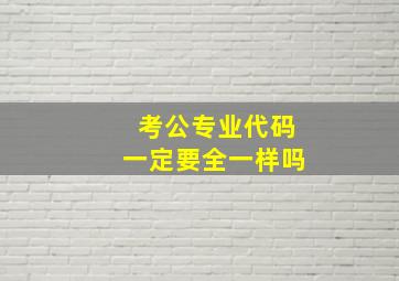 考公专业代码一定要全一样吗