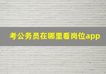 考公务员在哪里看岗位app