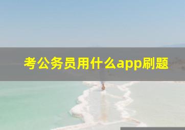 考公务员用什么app刷题