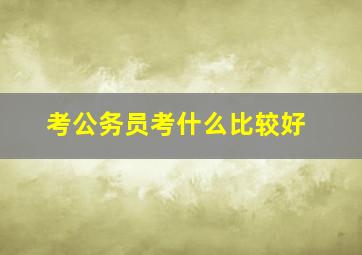 考公务员考什么比较好