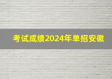 考试成绩2024年单招安徽