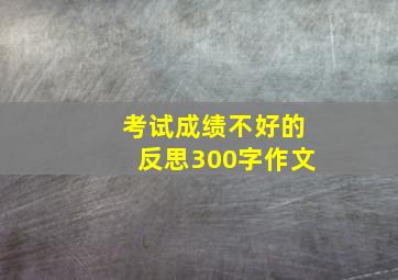 考试成绩不好的反思300字作文