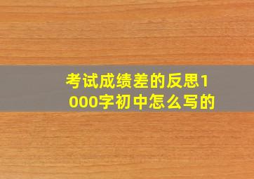 考试成绩差的反思1000字初中怎么写的