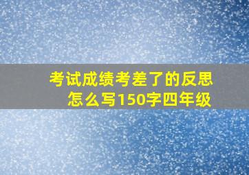 考试成绩考差了的反思怎么写150字四年级