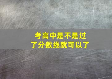 考高中是不是过了分数线就可以了