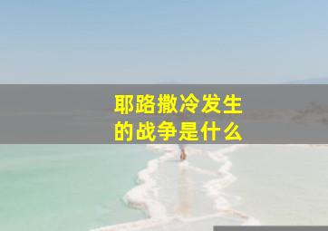 耶路撒冷发生的战争是什么