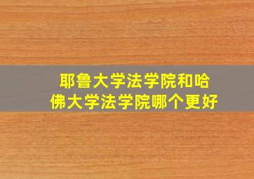 耶鲁大学法学院和哈佛大学法学院哪个更好