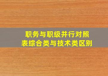 职务与职级并行对照表综合类与技术类区别