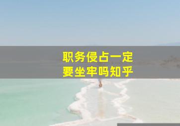 职务侵占一定要坐牢吗知乎