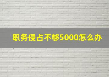 职务侵占不够5000怎么办