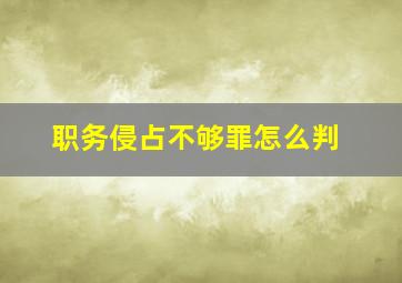 职务侵占不够罪怎么判