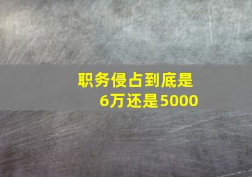 职务侵占到底是6万还是5000