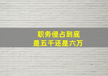 职务侵占到底是五千还是六万