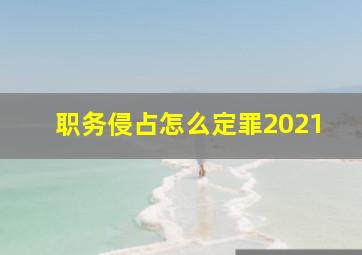 职务侵占怎么定罪2021